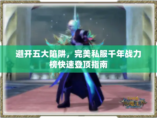 避开五大陷阱，完美私服千年战力榜快速登顶指南