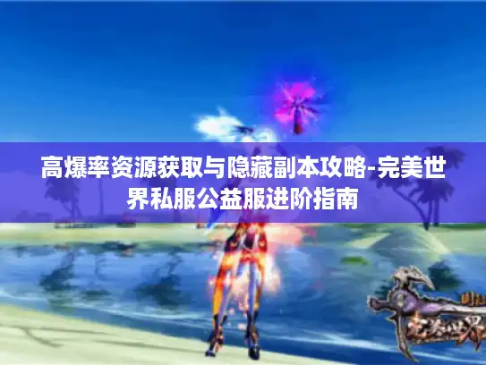 高爆率资源获取与隐藏副本攻略-完美世界私服公益服进阶指南 高爆率资源获取与隐藏副本攻略-完美世界私服公益服进阶指南