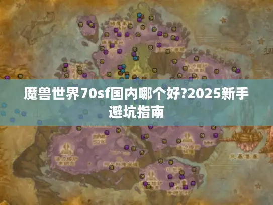 魔兽世界70sf国内哪个好?2025新手避坑指南 魔兽世界70sf国内哪个好?2025新手避坑指南