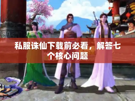私服诛仙下载前必看，解答七个核心问题