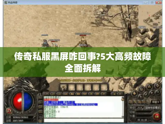 传奇私服黑屏咋回事?5大高频故障全面拆解