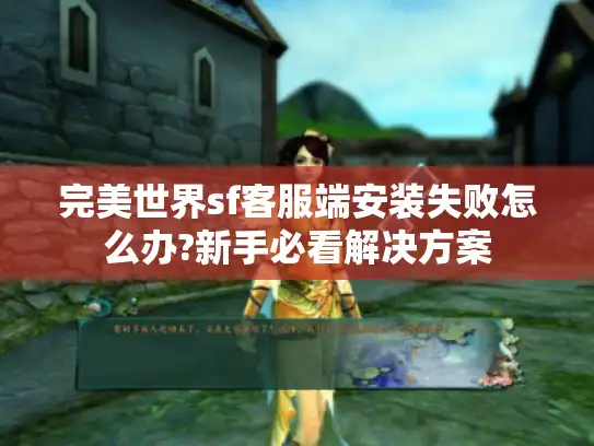 完美世界sf客服端安装失败怎么办?新手必看解决方案
