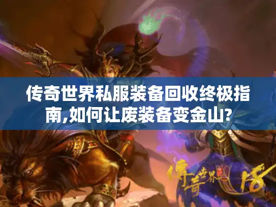 传奇世界私服装备回收终极指南,如何让废装备变金山?