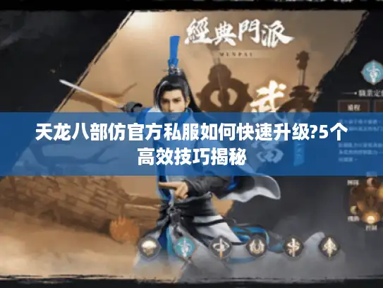 天龙八部仿官方私服如何快速升级?5个高效技巧揭秘