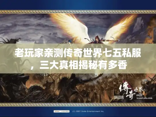 老玩家亲测传奇世界七五私服，三大真相揭秘有多香
