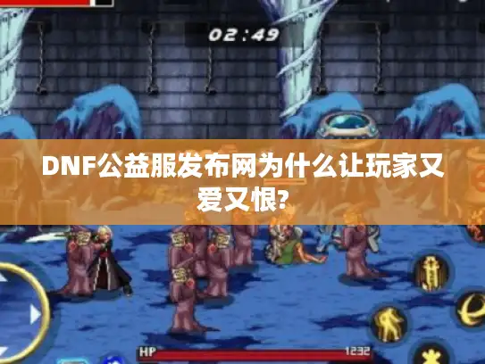 DNF公益服发布网为什么让玩家又爱又恨?