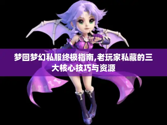梦回梦幻私服终极指南,老玩家私藏的三大核心技巧与资源 梦回梦幻私服终极指南,老玩家私藏的三大核心技巧与资源
