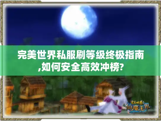 完美世界私服刷等级终极指南,如何安全高效冲榜? 完美世界私服刷等级终极指南,如何安全高效冲榜?