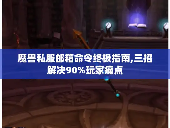 魔兽私服邮箱命令终极指南,三招解决90%玩家痛点 魔兽私服邮箱命令终极指南,三招解决90%玩家痛点