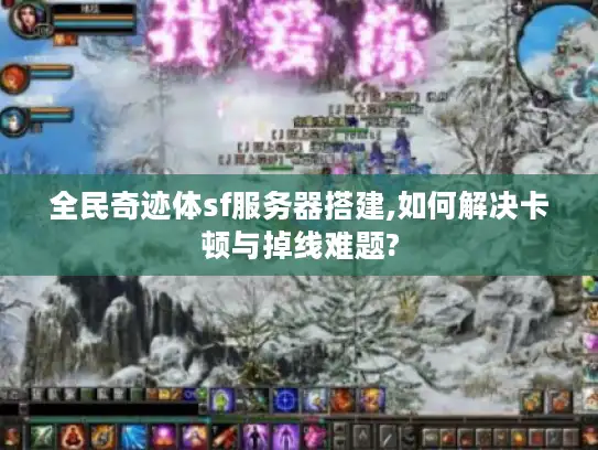 全民奇迹体sf服务器搭建,如何解决卡顿与掉线难题?