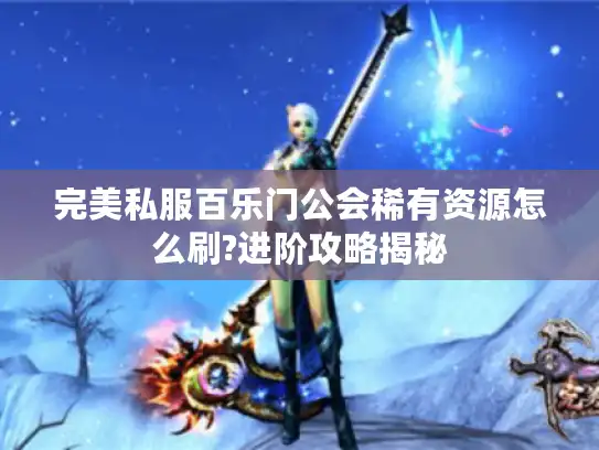 完美私服百乐门公会稀有资源怎么刷?进阶攻略揭秘