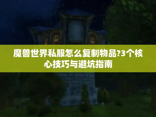 魔兽世界私服怎么复制物品?3个核心技巧与避坑指南