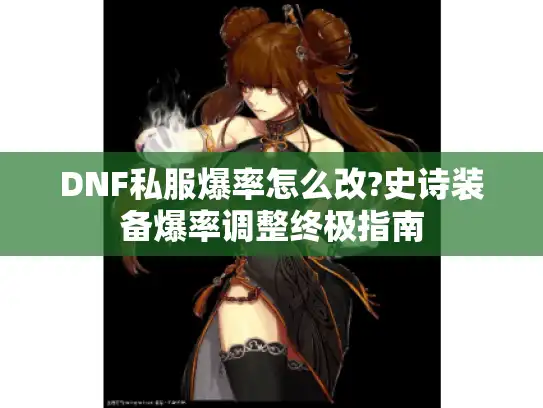 DNF私服爆率怎么改?史诗装备爆率调整终极指南 DNF私服爆率怎么改?史诗装备爆率调整终极指南