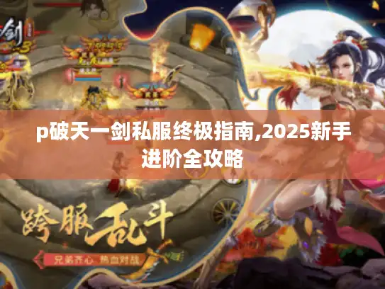 p破天一剑私服终极指南,2025新手进阶全攻略