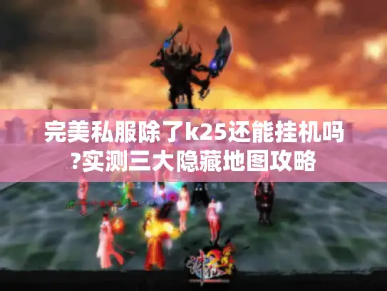 完美私服除了k25还能挂机吗?实测三大隐藏地图攻略