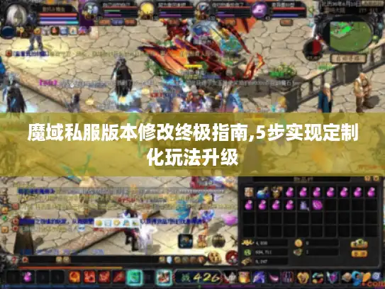 魔域私服版本修改终极指南,5步实现定制化玩法升级