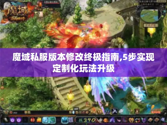 魔域私服版本修改终极指南,5步实现定制化玩法升级