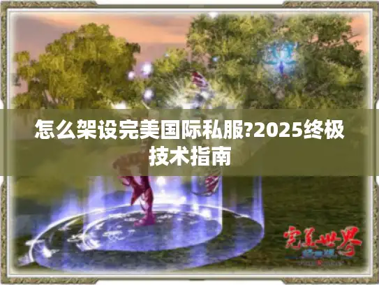 怎么架设完美国际私服?2025终极技术指南