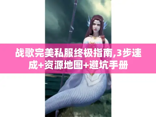 战歌完美私服终极指南,3步速成+资源地图+避坑手册 战歌完美私服终极指南,3步速成+资源地图+避坑手册