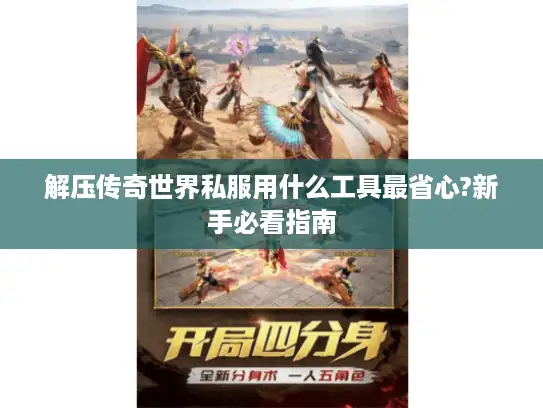 解压传奇世界私服用什么工具最省心?新手必看指南