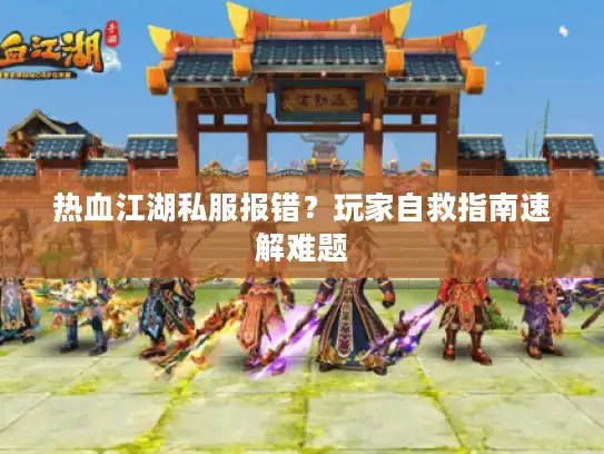 热血江湖私服报错?玩家自救指南速解难题 热血江湖私服报错?玩家自救指南速解难题