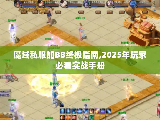 魔域私服加BB终极指南,2025年玩家必看实战手册