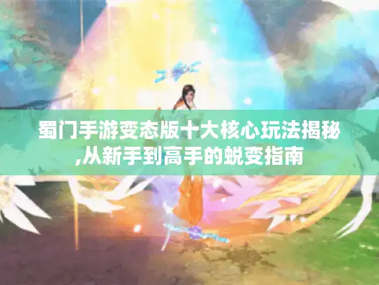 蜀门手游变态版十大核心玩法揭秘,从新手到高手的蜕变指南