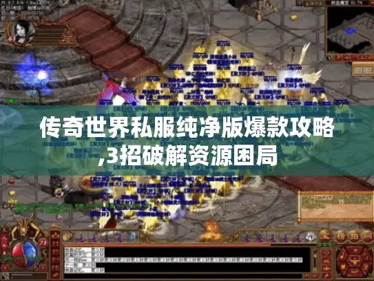 传奇世界私服纯净版爆款攻略,3招破解资源困局