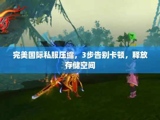 完美国际私服压缩，3步告别卡顿，释放存储空间