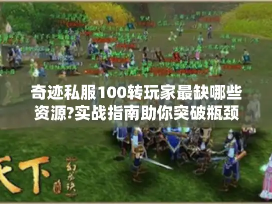 奇迹私服100转玩家最缺哪些资源?实战指南助你突破瓶颈