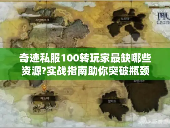 奇迹私服100转玩家最缺哪些资源?实战指南助你突破瓶颈