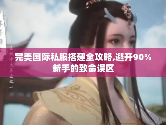 完美国际私服搭建全攻略,避开90%新手的致命误区