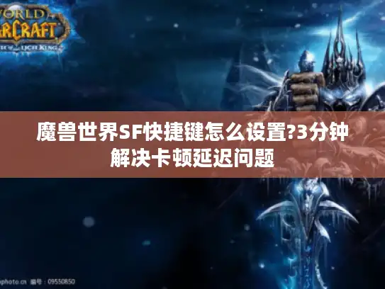 魔兽世界SF快捷键怎么设置?3分钟解决卡顿延迟问题