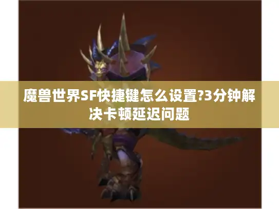 魔兽世界SF快捷键怎么设置?3分钟解决卡顿延迟问题