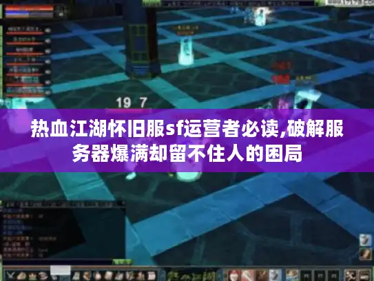 热血江湖怀旧服sf运营者必读,破解服务器爆满却留不住人的困局 热血江湖怀旧服sf运营者必读,破解服务器爆满却留不住人的困局