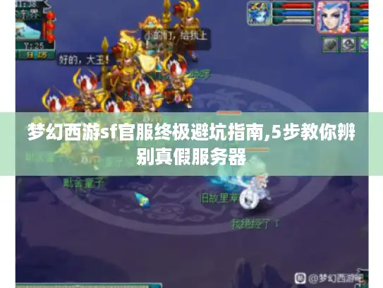 梦幻西游sf官服终极避坑指南,5步教你辨别真假服务器 梦幻西游sf官服终极避坑指南,5步教你辨别真假服务器