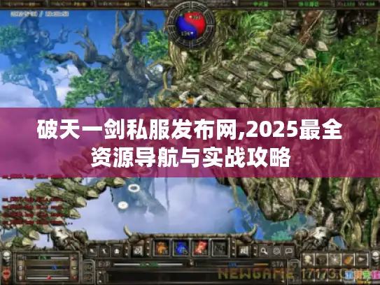 破天一剑私服发布网,2025最全资源导航与实战攻略