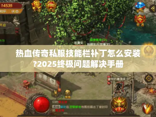 热血传奇私服技能栏补丁怎么安装?2025终极问题解决手册