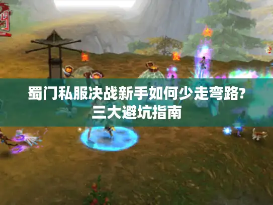 蜀门私服决战新手如何少走弯路?三大避坑指南