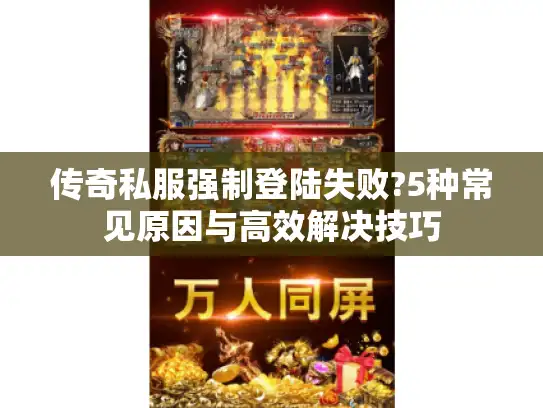 传奇私服强制登陆失败?5种常见原因与高效解决技巧