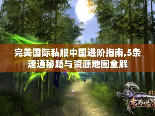 完美国际私服中国进阶指南,5条速通秘籍与资源地图全解