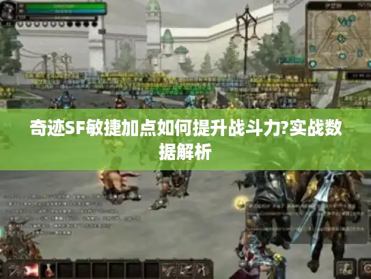 奇迹SF敏捷加点如何提升战斗力?实战数据解析