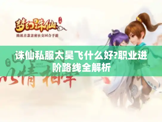 诛仙私服太昊飞什么好?职业进阶路线全解析