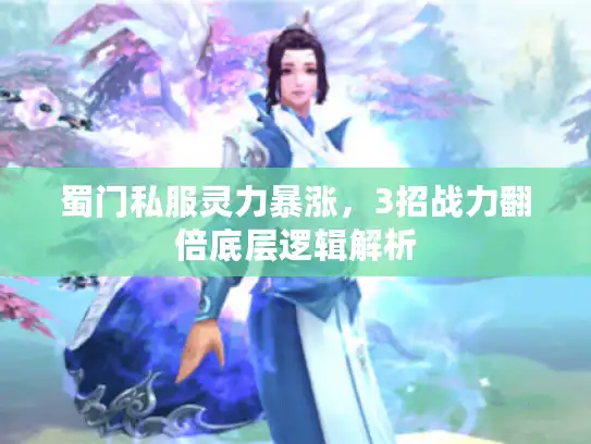 蜀门私服灵力暴涨，3招战力翻倍底层逻辑解析