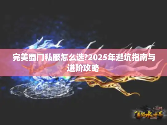 完美蜀门私服怎么选?2025年避坑指南与进阶攻略