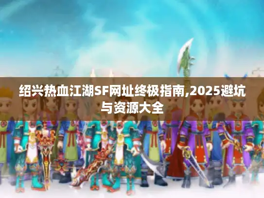 绍兴热血江湖SF网址终极指南,2025避坑与资源大全