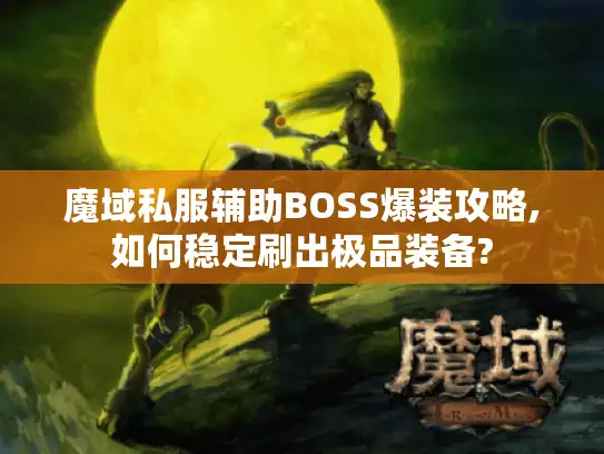 魔域私服辅助BOSS爆装攻略,如何稳定刷出极品装备? 魔域私服辅助BOSS爆装攻略,如何稳定刷出极品装备?