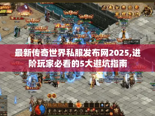 最新传奇世界私服发布网2025,进阶玩家必看的5大避坑指南