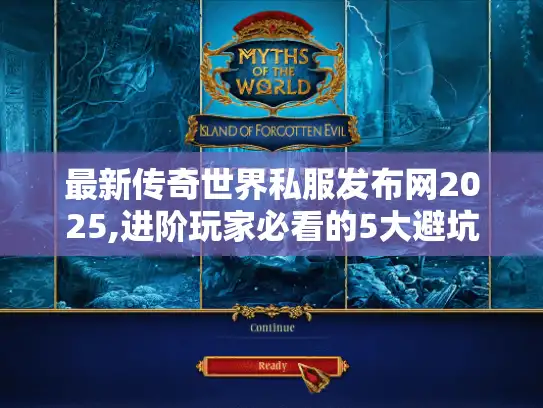 最新传奇世界私服发布网2025,进阶玩家必看的5大避坑指南