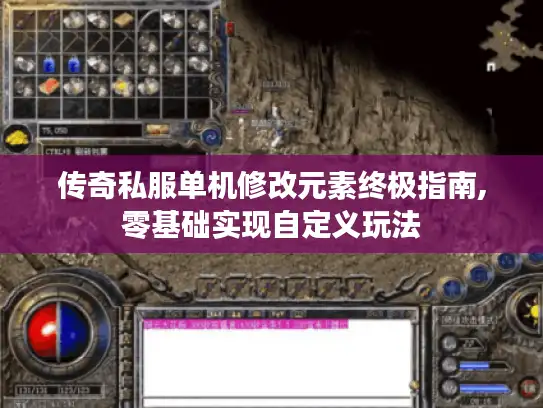 传奇私服单机修改元素终极指南,零基础实现自定义玩法